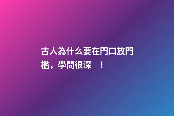 古人為什么要在門口放門檻，學問很深！